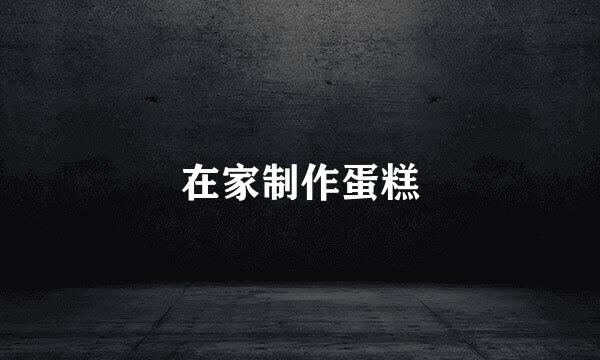 在家制作蛋糕
