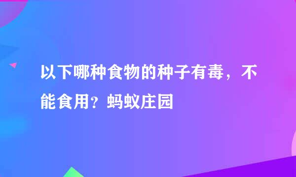 以下哪种食物的种子有毒，不能食用？蚂蚁庄园