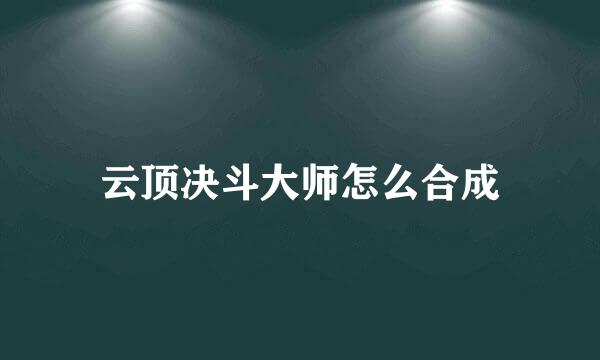 云顶决斗大师怎么合成