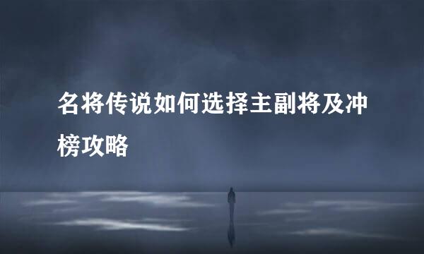 名将传说如何选择主副将及冲榜攻略