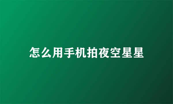 怎么用手机拍夜空星星