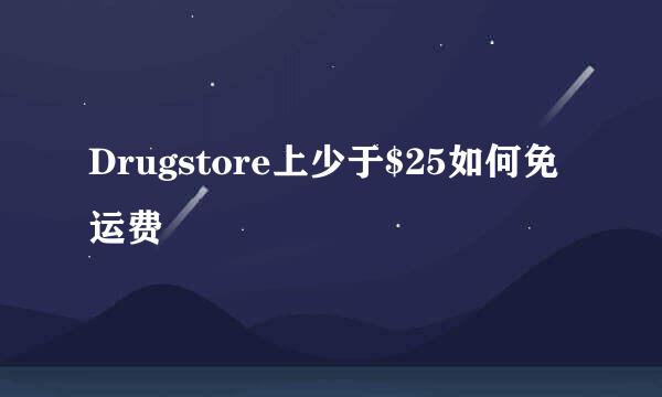 Drugstore上少于$25如何免运费