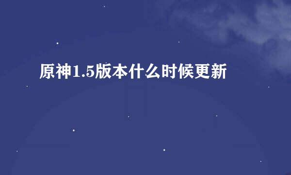 原神1.5版本什么时候更新