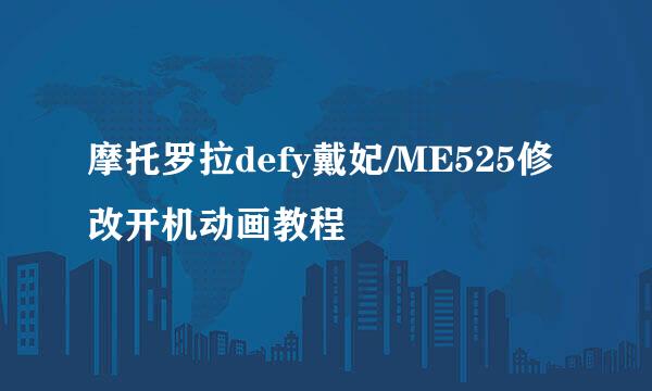 摩托罗拉defy戴妃/ME525修改开机动画教程