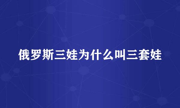 俄罗斯三娃为什么叫三套娃