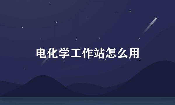 电化学工作站怎么用