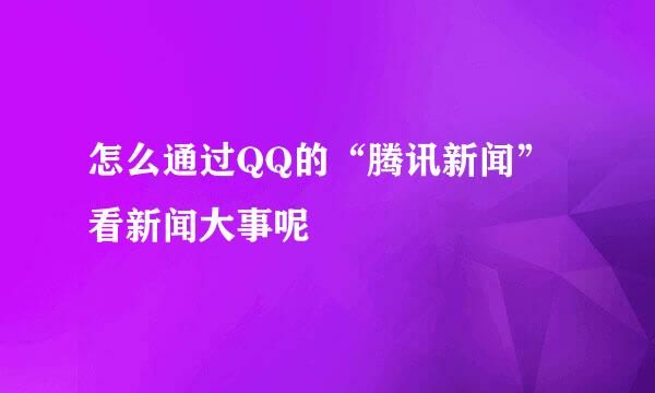 怎么通过QQ的“腾讯新闻”看新闻大事呢