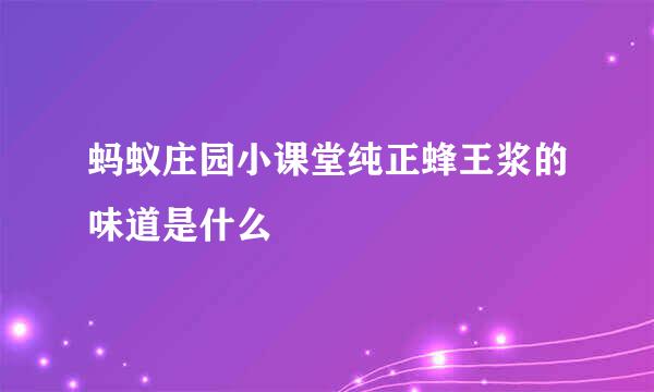 蚂蚁庄园小课堂纯正蜂王浆的味道是什么