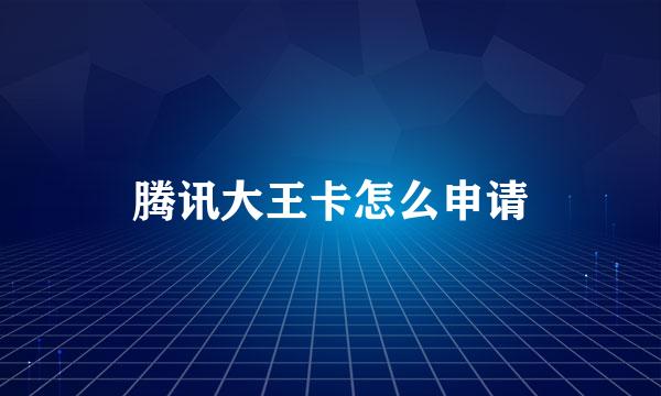 腾讯大王卡怎么申请
