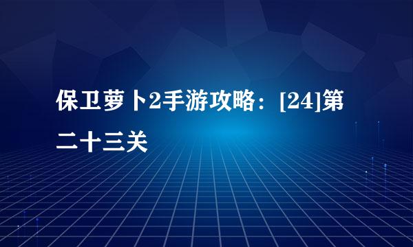 保卫萝卜2手游攻略：[24]第二十三关