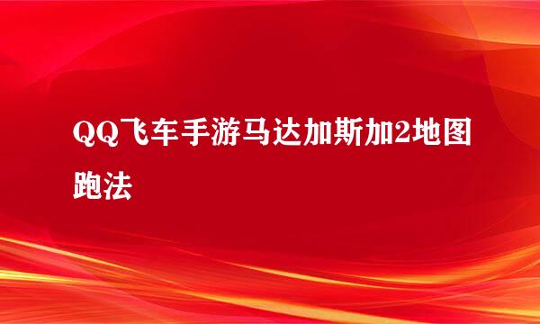 QQ飞车手游马达加斯加2地图跑法