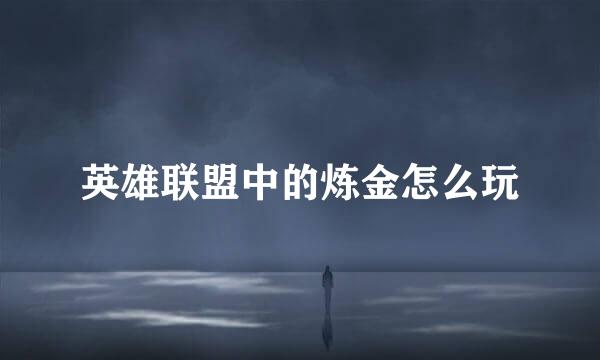 英雄联盟中的炼金怎么玩