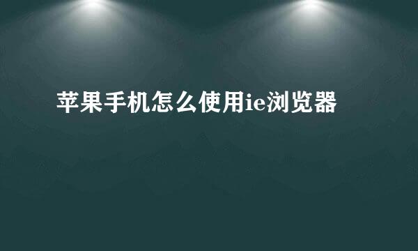 苹果手机怎么使用ie浏览器