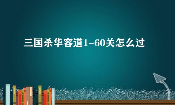 三国杀华容道1-60关怎么过
