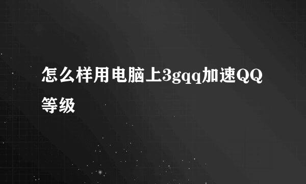 怎么样用电脑上3gqq加速QQ等级