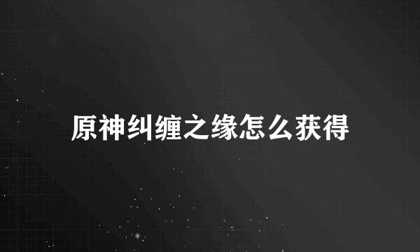 原神纠缠之缘怎么获得