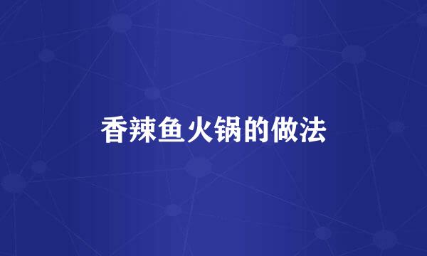 香辣鱼火锅的做法