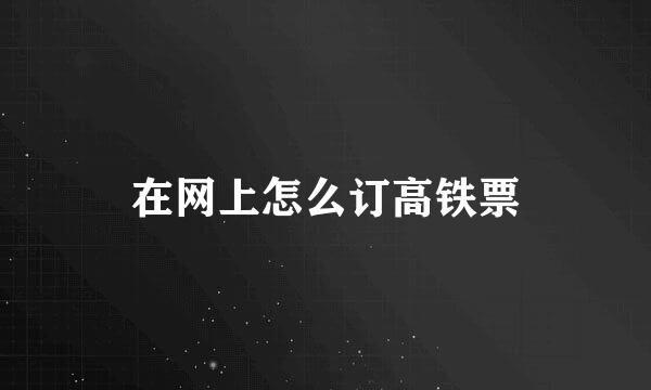 在网上怎么订高铁票