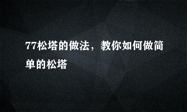 77松塔的做法，教你如何做简单的松塔