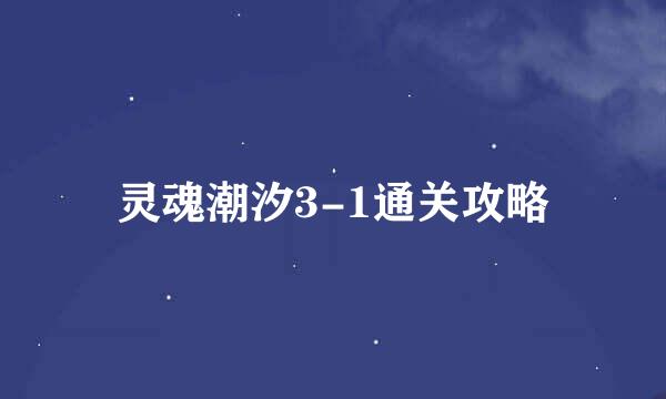 灵魂潮汐3-1通关攻略