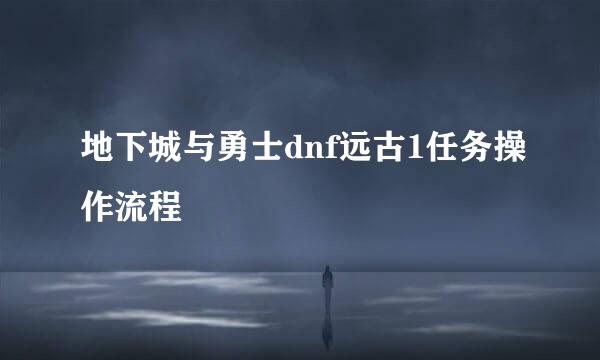 地下城与勇士dnf远古1任务操作流程