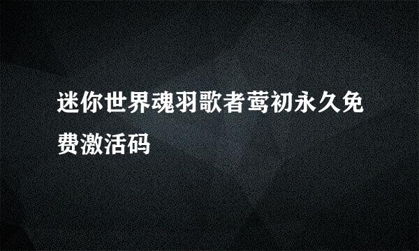 迷你世界魂羽歌者莺初永久免费激活码