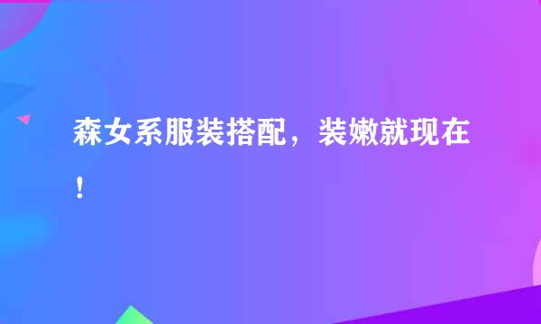 森女系服装搭配，装嫩就现在！