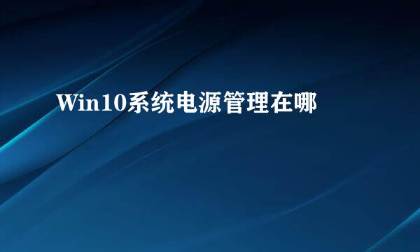 Win10系统电源管理在哪
