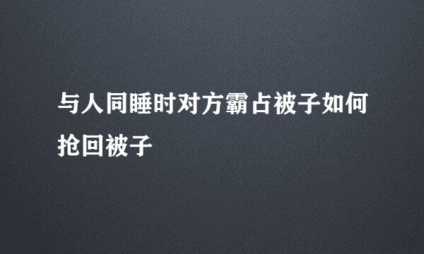 与人同睡时对方霸占被子如何抢回被子