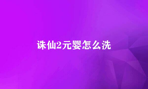 诛仙2元婴怎么洗