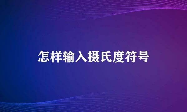怎样输入摄氏度符号