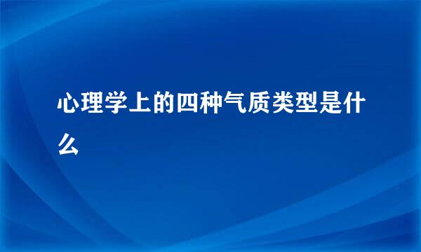 心理学上的四种气质类型是什么