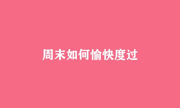 周末如何愉快度过