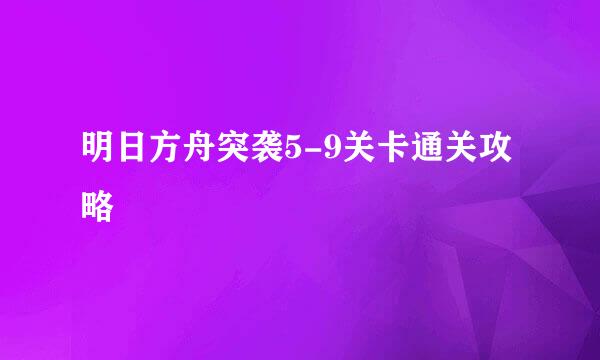 明日方舟突袭5-9关卡通关攻略