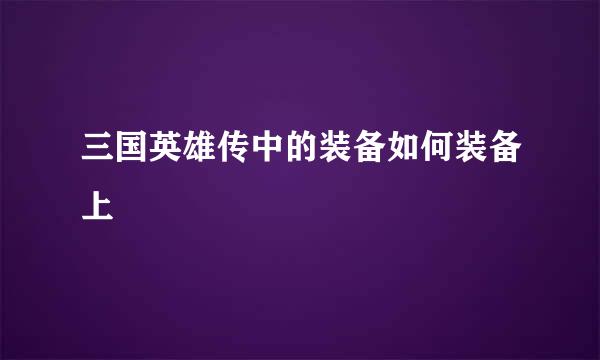三国英雄传中的装备如何装备上