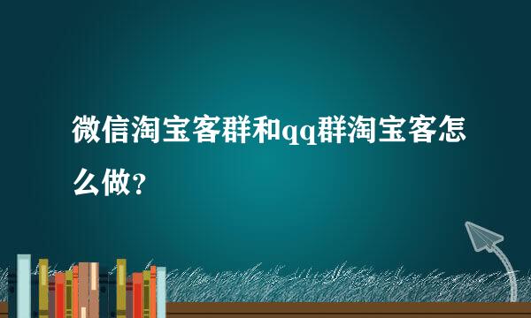 微信淘宝客群和qq群淘宝客怎么做？