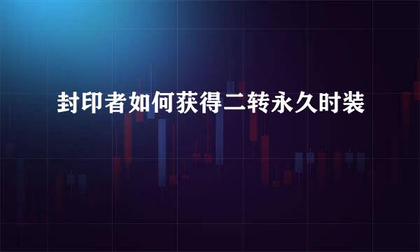 封印者如何获得二转永久时装