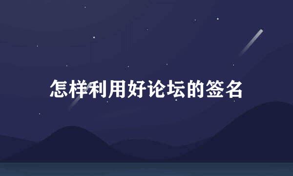 怎样利用好论坛的签名