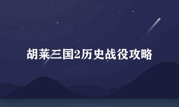 胡莱三国2历史战役攻略