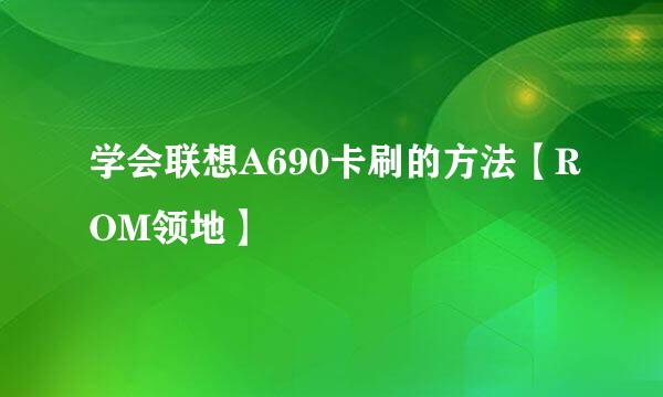 学会联想A690卡刷的方法【ROM领地】