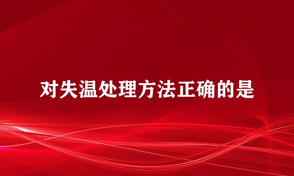 对失温处理方法正确的是
