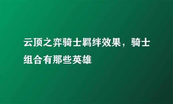 云顶之弈骑士羁绊效果，骑士组合有那些英雄