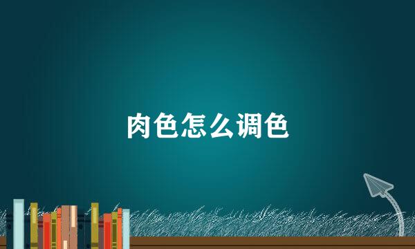 肉色怎么调色