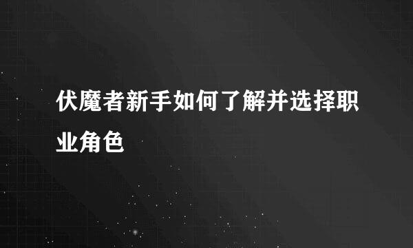 伏魔者新手如何了解并选择职业角色