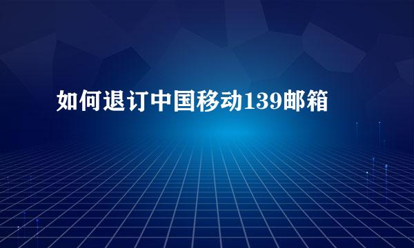 如何退订中国移动139邮箱