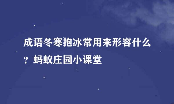 成语冬寒抱冰常用来形容什么？蚂蚁庄园小课堂