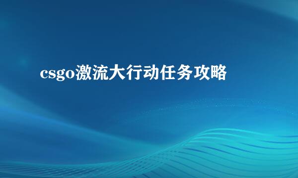 csgo激流大行动任务攻略