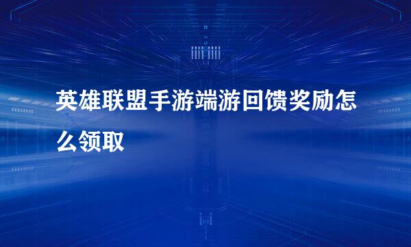 英雄联盟手游端游回馈奖励怎么领取