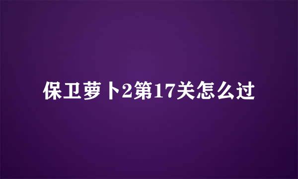 保卫萝卜2第17关怎么过