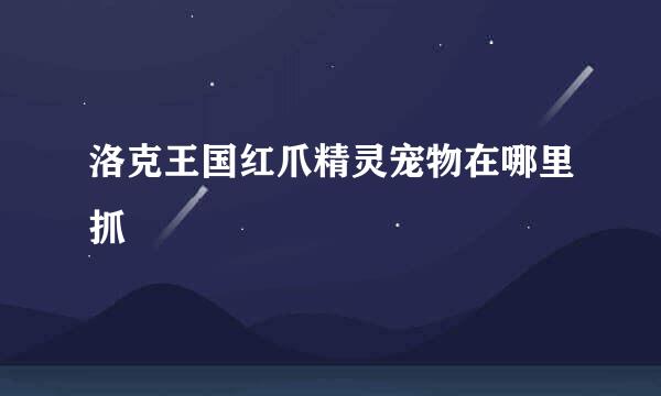 洛克王国红爪精灵宠物在哪里抓